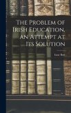 The Problem of Irish Education, an Attempt at its Solution