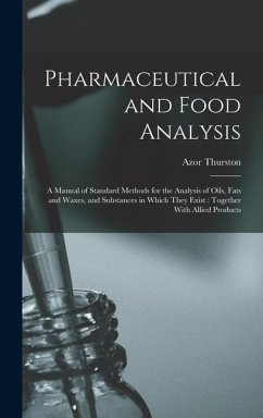 Pharmaceutical and Food Analysis: A Manual of Standard Methods for the Analysis of Oils, Fats and Waxes, and Substances in Which They Exist: Together - Thurston, Azor