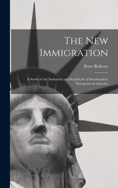 The new Immigration; a Study of the Industrial and Social Life of Southeastern Europeans in America - Roberts, Peter