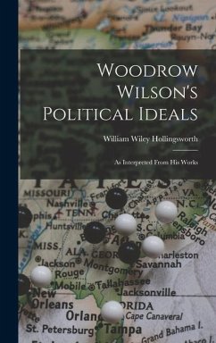 Woodrow Wilson's Political Ideals: As Interpreted From His Works - Hollingsworth, William Wiley