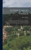 A New Gaelic Primer: Containing Elements Of Pronunciation, An Abridged Grammar, Formation Of Words, A List Of Gaelic And Welsh Vocables Of