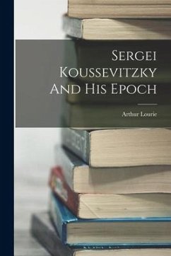 Sergei Koussevitzky And His Epoch - Lourie, Arthur