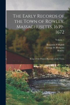 The Early Records of the Town of Rowley, Massachusetts, 1639-1672: Being of the Printed Records of the Town; Volume 1 - Rowley, Rowley; Mighill, Benjamin P.; Blodgette, George B.