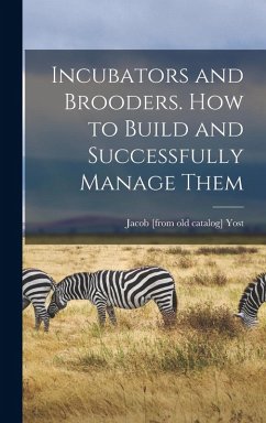 Incubators and Brooders. How to Build and Successfully Manage Them - Yost, Jacob [From Old Catalog]