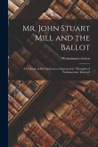 Mr. John Stuart Mill and the Ballot: A Criticism of his Opinions as Expressed in &quote;Thoughts of Parliamentary Reform&quote;