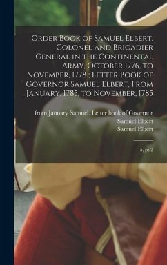 Order Book of Samuel Elbert, Colonel and Brigadier General in the Continental Army, October 1776, to November, 1778; Letter Book of Governor Samuel Elbert, From January, 1785, to November, 1785 - Elbert, Samuel