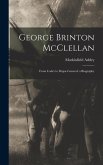 George Brinton McClellan: From Cadet to Major-General: a Biography