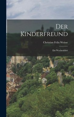 Der Kinderfreund: Ein Wochenblatt - Weisse, Christian Felix