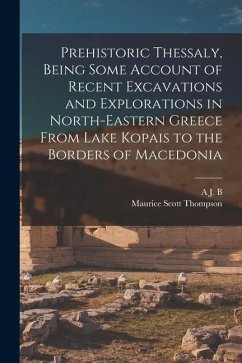 Prehistoric Thessaly, Being Some Account of Recent Excavations and Explorations in North-Eastern Greece From Lake Kopais to the Borders of Macedonia - Thompson, Maurice Scott; Wace, A. J. B.