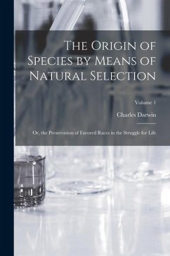 The Origin of Species by Means of Natural Selection: Or, the Preservation of Favored Races in the Struggle for Life; Volume 1 - Darwin, Charles