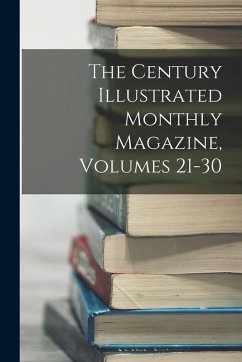 The Century Illustrated Monthly Magazine, Volumes 21-30 - Anonymous The Century Illustrated Monthly Magazine, Volumes 21-30 - Anonymous
