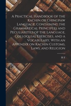 A Practical Handbook of the Kachin or Chingpaw Language, Containing the Grammatical Principles and Peculiarities of the Language, Colloquial Exercises - Hertz, H. F. B.