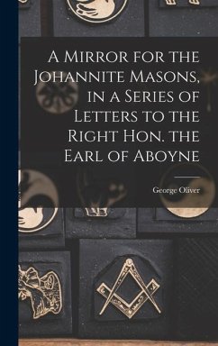 A Mirror for the Johannite Masons, in a Series of Letters to the Right Hon. the Earl of Aboyne - Oliver, George