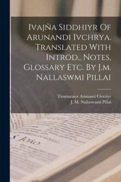 Ivajña Siddhiyr Of Arunandi Ivchrya. Translated With Introd., Notes, Glossary Etc. By J.m. Nallaswmi Pillai - Tirutturaiyr, Arunanti Civcriyr