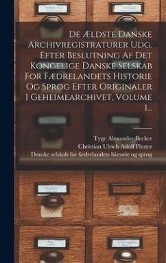 De Ældste Danske Archivregistraturer Udg. Efter Beslutning Af Det Kongelige Danske Selskab For Fædrelandets Historie Og Sprog Efter Originaler I Gehei - Rigsarkivet, Denmark