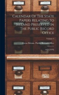 Calendar Of The State Papers Relating To Ireland Preserved In The Public Record Office: 1625-[1670]; Volume 4