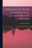 Speeches Of Bepin Chandra Pal, Delivered At Madras Speeches Of Bepin Chandra Pal, Delivered At Madras