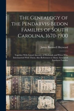 The Genealogy of the Pendarvis-Bedon Families of South Carolina, 1670-1900: Together With Lineal Ancestry of Husbands and Wives Who Intermarried With - Heyward, James Barnwell