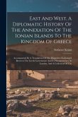 East And West, A Diplomatic History Of The Annexation Of The Ionian Islands To The Kingdom Of Greece: Accompanied By A Translation Of The Dispatches E