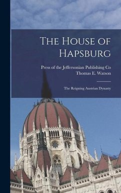 The House of Hapsburg: The Reigning Austrian Dynasty - Watson, Thomas E.