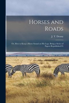 Horses and Roads; or, How to Keep a Horse Sound on his Legs. Being a Series of Papers Republished Fr - Denny, J. T.