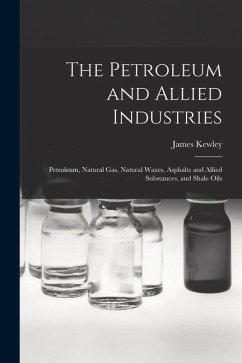 The Petroleum and Allied Industries; Petroleum, Natural gas, Natural Waxes, Asphalts and Allied Substances, and Shale Oils - Kewley, James