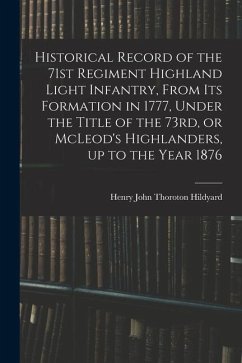 Historical Record of the 71st Regiment Highland Light Infantry, From its Formation in 1777, Under the Title of the 73rd, or McLeod's Highlanders, up t - Hildyard, Henry John Thoroton