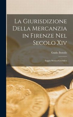 La Giurisdizione Della Mercanzia in Firenze Nel Secolo Xiv: Saggio Storico-Giuridico - Bonolis, Guido