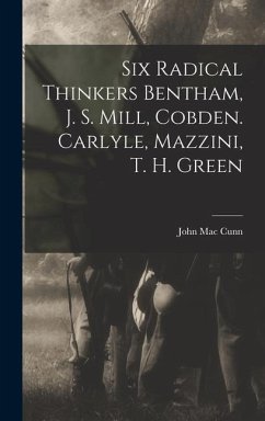 Six Radical Thinkers Bentham, J. S. Mill, Cobden. Carlyle, Mazzini, T. H. Green - Cunn, John Mac