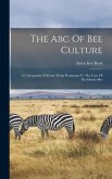 The Abc Of Bee Culture: A Cyclopaedia Of Every Thing Pertaining To The Care Of The Honey-bee