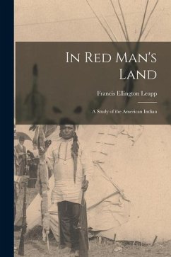 In Red Man's Land: A Study of the American Indian - Leupp, Francis Ellington