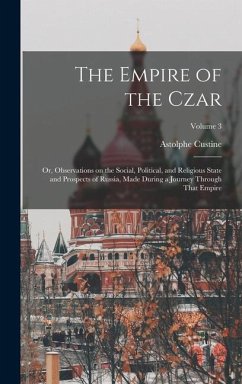 The Empire of the Czar; or, Observations on the Social, Political, and Religious State and Prospects of Russia, Made During a Journey Through That Emp - Custine, Astolphe