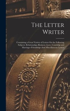 The Letter Writer: Containing a Great Variety of Letters On the Following Subjects: Relationship--Business--Love, Courtship and Marriage- - Anonymous