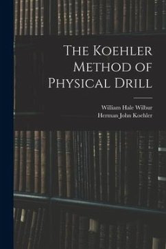The Koehler Method of Physical Drill - Koehler, Herman John; Wilbur, William Hale