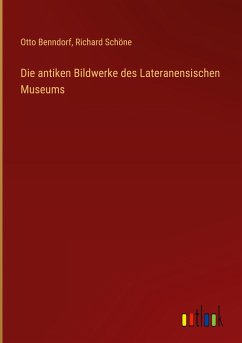 Die antiken Bildwerke des Lateranensischen Museums - Benndorf, Otto; Schöne, Richard