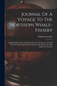 Journal Of A Voyage To The Northern Whale-fishery: Including Researches And Discoveries On The Eastern Coast Of West Greenland Made, In The Summer Of - Scoresby, William