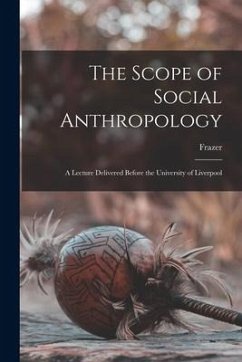 The Scope of Social Anthropology; A Lecture Delivered Before the University of Liverpool - Frazer