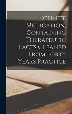 Definite Medication, Containing Therapeutic Facts Gleaned From Forty Years Practice - Anonymous