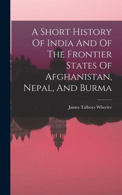 A Short History Of India And Of The Frontier States Of Afghanistan, Nepal, And Burma - Wheeler, James Talboys