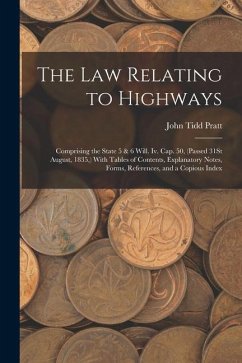 The Law Relating to Highways: Comprising the State 5 & 6 Will. Iv. Cap. 50, (Passed 31St August, 1835, ) With Tables of Contents, Explanatory Notes, - Pratt, John Tidd