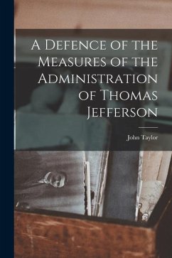 A Defence of the Measures of the Administration of Thomas Jefferson - Taylor, John