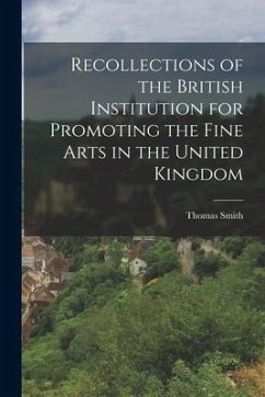 Recollections of the British Institution for Promoting the Fine Arts in the United Kingdom - Smith, Thomas