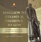 Rebellion To Tyrants Is Obedience To God!   Thomas Jefferson American President - Biography   Grade 7 Children's Biographies (eBook, ePUB)
