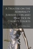 A Treatise on the Admiralty Jurisdiction and Practice in County Courts