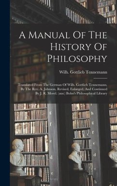 A Manual Of The History Of Philosophy: Translated From The German Of Wilh. Gottlieb Tennemann, By The Rev. A. Johnson, Revised, Enlarged, And Continue - Tennemann, Wilh Gottlieb