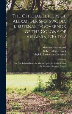 The Official Letters of Alexander Spotswood, Lieutenant-Governor of the Colony of Virginia, 1710-1722 - Brock, Robert Alonzo; Virginia Lieutenant-Governor; Lieutenant-Governor, Virginia