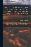 History of the Regulators and Moderators and the Shelby County War in 1841 and 1842, in the Republic of Texas [electronic Resource]: With Facts and In