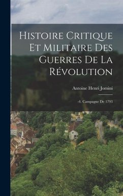 Histoire Critique Et Militaire Des Guerres De La Révolution: -4. Campagne De 1793 - Jomini, Antoine Henri