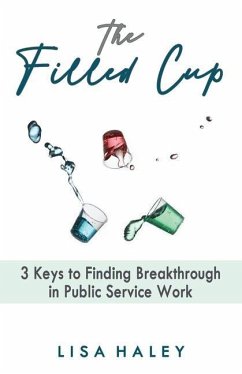 The Filled Cup: 3 Keys to Finding Breakthrough in Public Service Work - Haley, Lisa