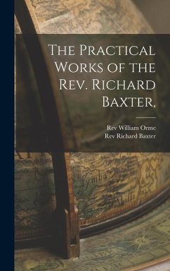 The Practical Works of the Rev. Richard Baxter, - Baxter, Richard; Orme, William